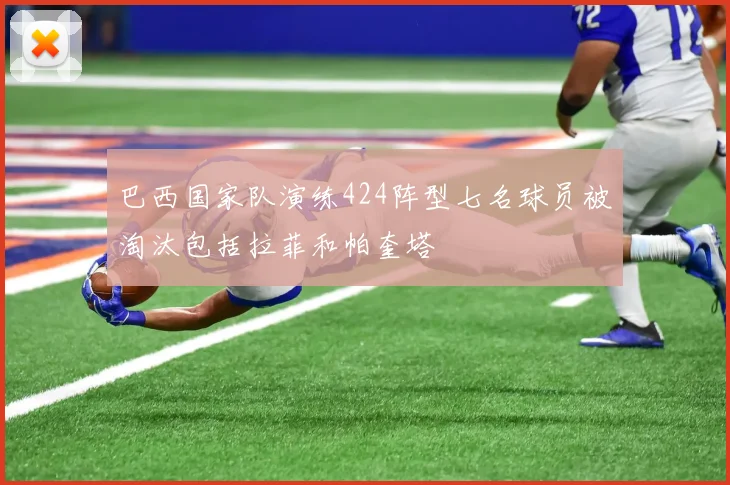 巴西国家队演练424阵型七名球员被淘汰包括拉菲和帕奎塔