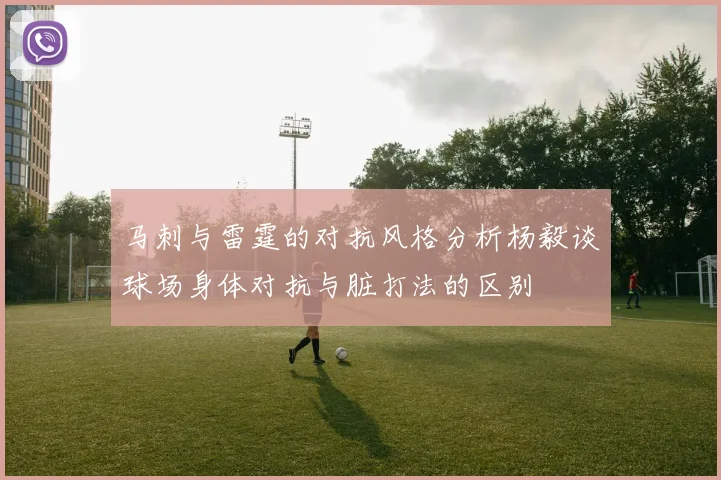马刺与雷霆的对抗风格分析杨毅谈球场身体对抗与脏打法的区别