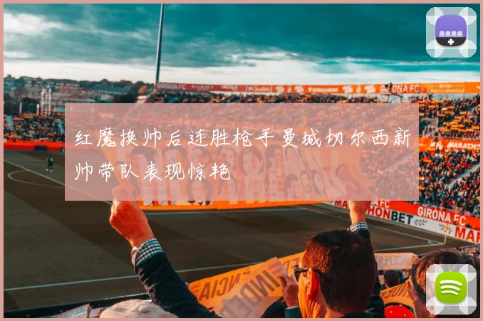 红魔换帅后连胜枪手曼城切尔西新帅带队表现惊艳