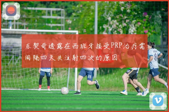 东契奇透露在西班牙接受PRP治疗需间隔四天共注射四次的原因