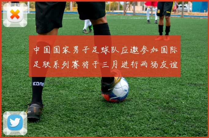 中国国家男子足球队应邀参加国际足联系列赛将于三月进行两场友谊赛