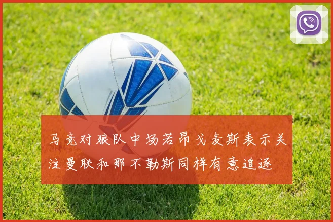 马竞对狼队中场若昂戈麦斯表示关注曼联和那不勒斯同样有意追逐