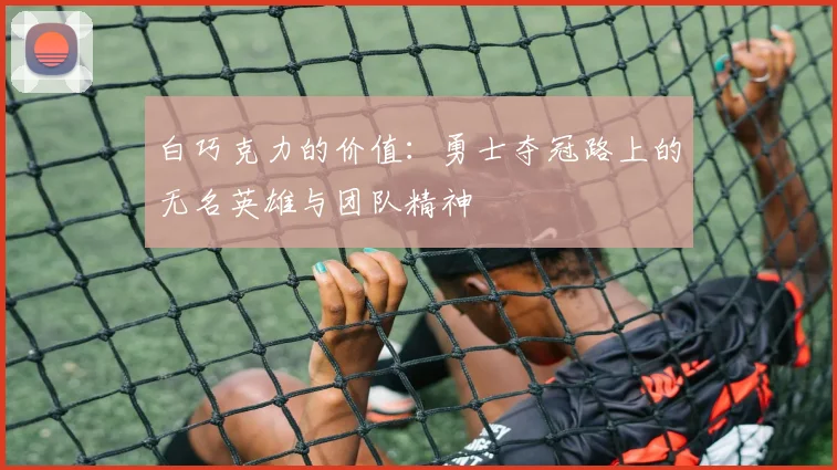 白巧克力的价值：勇士夺冠路上的无名英雄与团队精神
