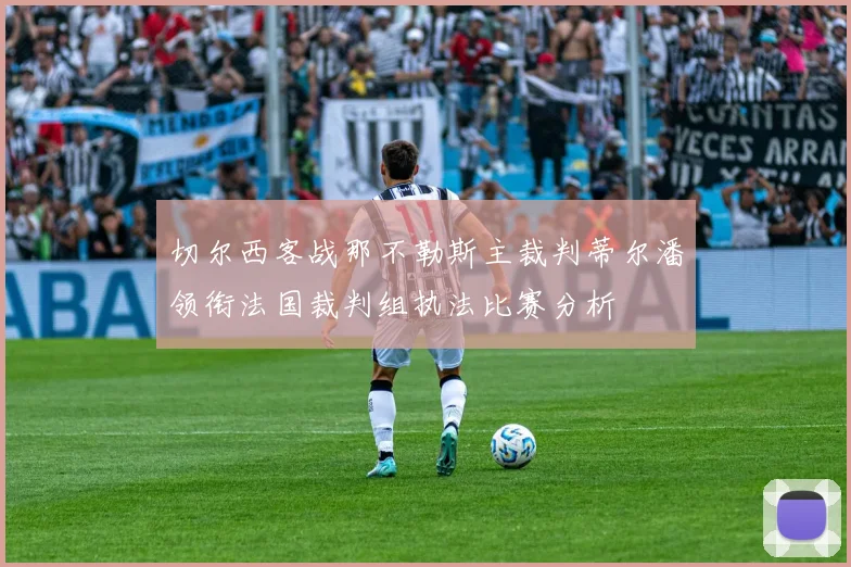 切尔西客战那不勒斯主裁判蒂尔潘领衔法国裁判组执法比赛分析