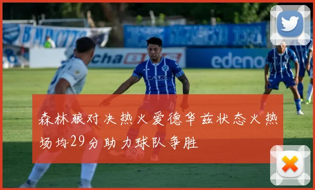 森林狼对决热火爱德华兹状态火热场均29分助力球队争胜