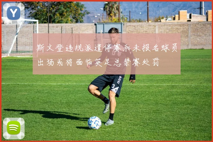斯文登违规派遣停赛和未报名球员出场或将面临英足总禁赛处罚