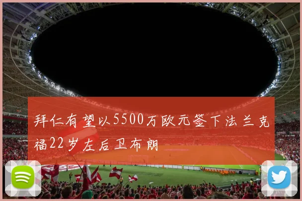 拜仁有望以5500万欧元签下法兰克福22岁左后卫布朗